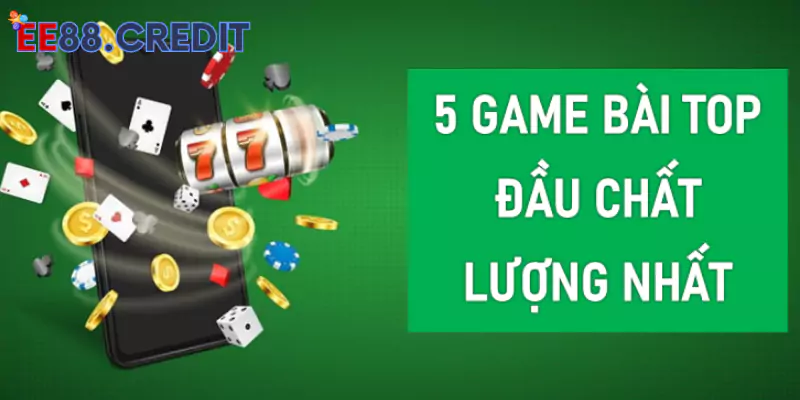 5 game bài top đầu chất lượng nhất