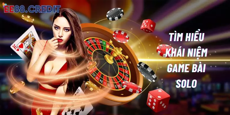 ee88 giải thích lại khái niệm game bài solo trực tuyến chi tiết nhất 