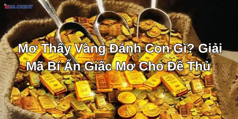 Đề thủ nằm mơ thấy vàng đánh con gì?